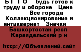 1.1) Б.Г.Т.О. - будь готов к труду и обороне › Цена ­ 390 - Все города Коллекционирование и антиквариат » Значки   . Башкортостан респ.,Караидельский р-н